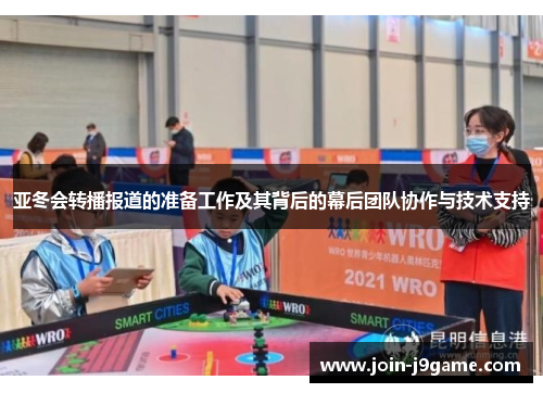 亚冬会转播报道的准备工作及其背后的幕后团队协作与技术支持 亚冬会转播报道的准备工作及其背后的幕后团队协作与技术支持