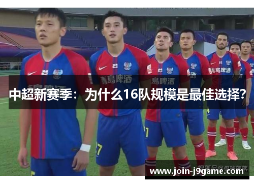 中超新赛季:为什么16队规模是最佳选择? 中超新赛季:为什么16队规模是最佳选择?