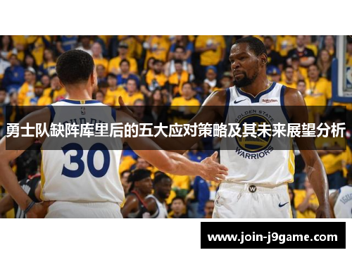勇士队缺阵库里后的五大应对策略及其未来展望分析