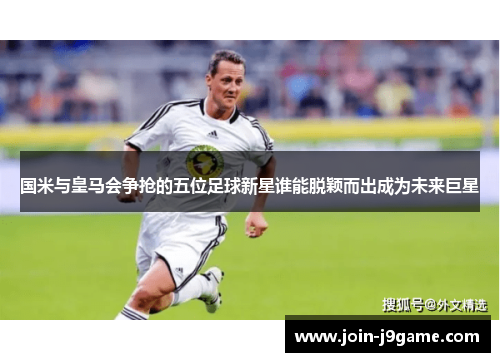 国米与皇马会争抢的五位足球新星谁能脱颖而出成为未来巨星 国米与皇马会争抢的五位足球新星谁能脱颖而出成为未来巨星