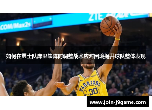如何在勇士队库里缺阵时调整战术应对困境提升球队整体表现 如何在勇士队库里缺阵时调整战术应对困境提升球队整体表现