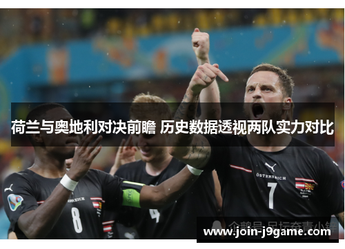 荷兰与奥地利对决前瞻 历史数据透视两队实力对比 荷兰与奥地利对决前瞻 历史数据透视两队实力对比