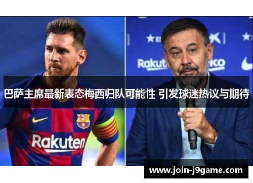 巴萨主席最新表态梅西归队可能性 引发球迷热议与期待 巴萨主席最新表态梅西归队可能性 引发球迷热议与期待