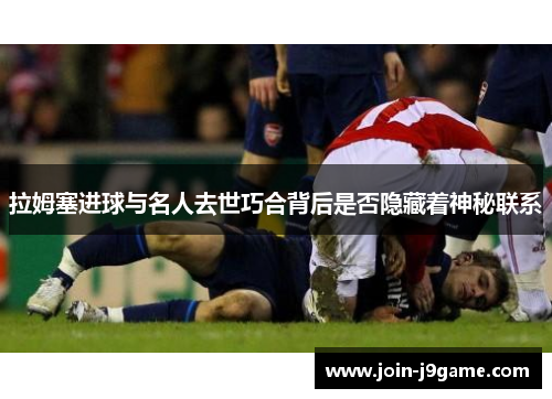 拉姆塞进球与名人去世巧合背后是否隐藏着神秘联系 拉姆塞进球与名人去世巧合背后是否隐藏着神秘联系