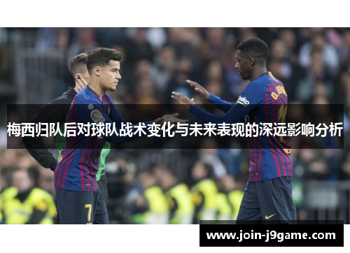 梅西归队后对球队战术变化与未来表现的深远影响分析 梅西归队后对球队战术变化与未来表现的深远影响分析