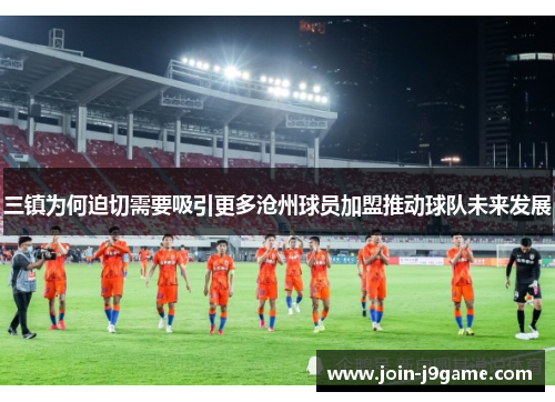 三镇为何迫切需要吸引更多沧州球员加盟推动球队未来发展 三镇为何迫切需要吸引更多沧州球员加盟推动球队未来发展