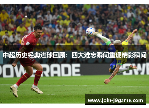 中超历史经典进球回顾:四大难忘瞬间重现精彩瞬间 中超历史经典进球回顾:四大难忘瞬间重现精彩瞬间