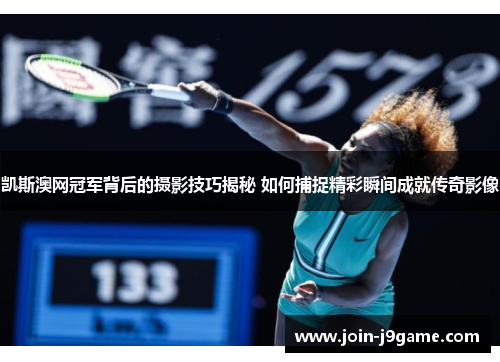 凯斯澳网冠军背后的摄影技巧揭秘 如何捕捉精彩瞬间成就传奇影像 凯斯澳网冠军背后的摄影技巧揭秘 如何捕捉精彩瞬间成就传奇影像