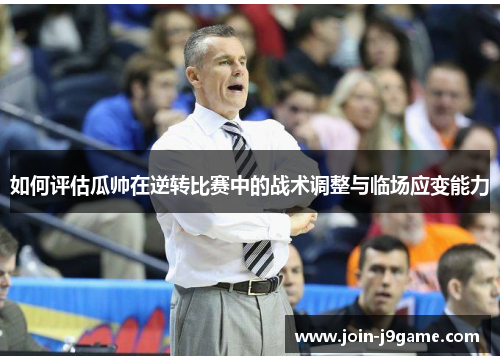 如何评估瓜帅在逆转比赛中的战术调整与临场应变能力 如何评估瓜帅在逆转比赛中的战术调整与临场应变能力