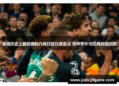 曼城历史上最震撼的八场狂胜比赛盘点 各种意外与经典时刻回顾 曼城历史上最震撼的八场狂胜比赛盘点 各种意外与经典时刻回顾