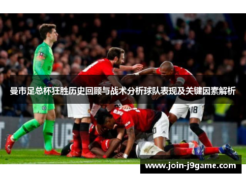 曼市足总杯狂胜历史回顾与战术分析球队表现及关键因素解析 曼市足总杯狂胜历史回顾与战术分析球队表现及关键因素解析