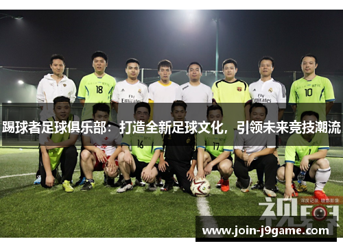 踢球者足球俱乐部:打造全新足球文化,引领未来竞技潮流 踢球者足球俱乐部:打造全新足球文化,引领未来竞技潮流