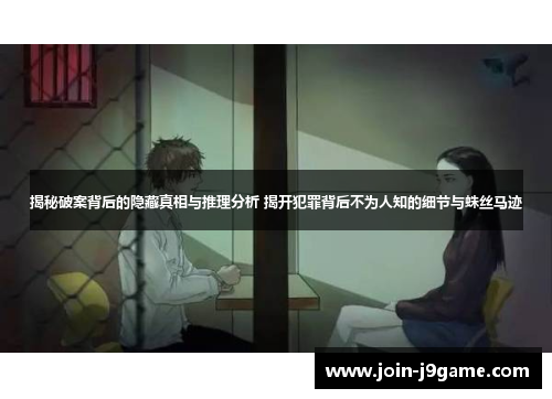 揭秘破案背后的隐藏真相与推理分析 揭开犯罪背后不为人知的细节与蛛丝马迹 揭秘破案背后的隐藏真相与推理分析 揭开犯罪背后不为人知的细节与蛛丝马迹