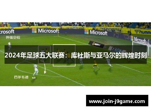 2024年足球五大联赛:库杜斯与亚马尔的辉煌时刻 2024年足球五大联赛:库杜斯与亚马尔的辉煌时刻