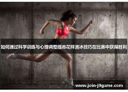 如何通过科学训练与心理调整提高花样滑冰技巧在比赛中获得胜利 如何通过科学训练与心理调整提高花样滑冰技巧在比赛中获得胜利