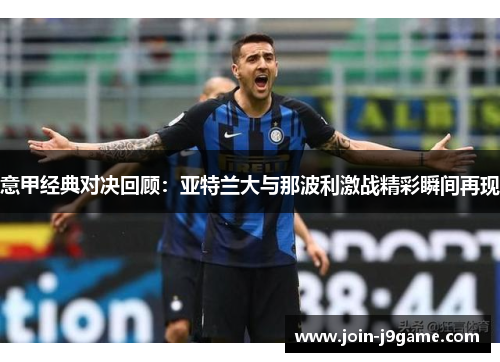 意甲经典对决回顾:亚特兰大与那波利激战精彩瞬间再现 意甲经典对决回顾:亚特兰大与那波利激战精彩瞬间再现