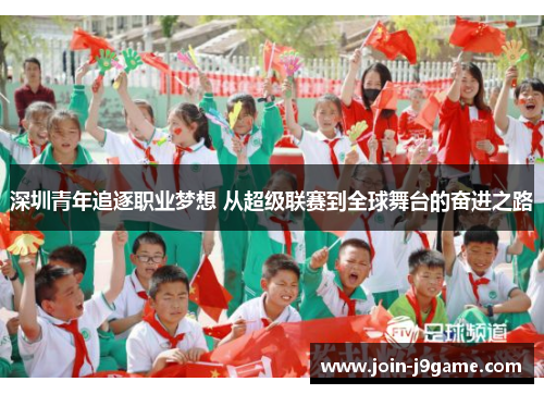 深圳青年追逐职业梦想 从超级联赛到全球舞台的奋进之路 深圳青年追逐职业梦想 从超级联赛到全球舞台的奋进之路