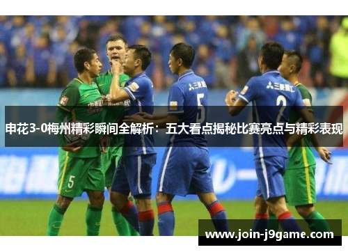 申花3-0梅州精彩瞬间全解析:五大看点揭秘比赛亮点与精彩表现 申花3-0梅州精彩瞬间全解析:五大看点揭秘比赛亮点与精彩表现