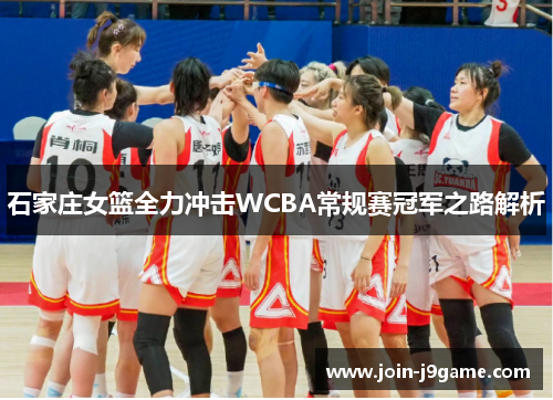 石家庄女篮全力冲击WCBA常规赛冠军之路解析 石家庄女篮全力冲击WCBA常规赛冠军之路解析