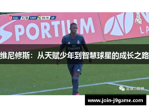 维尼修斯：从天赋少年到智慧球星的成长之路