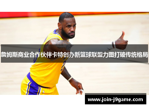 詹姆斯商业合作伙伴卡特创办新篮球联盟力图打破传统格局 詹姆斯商业合作伙伴卡特创办新篮球联盟力图打破传统格局