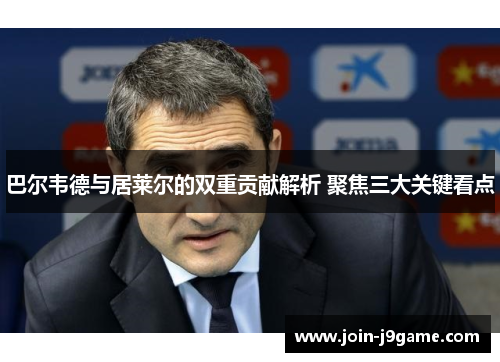 巴尔韦德与居莱尔的双重贡献解析 聚焦三大关键看点 巴尔韦德与居莱尔的双重贡献解析 聚焦三大关键看点