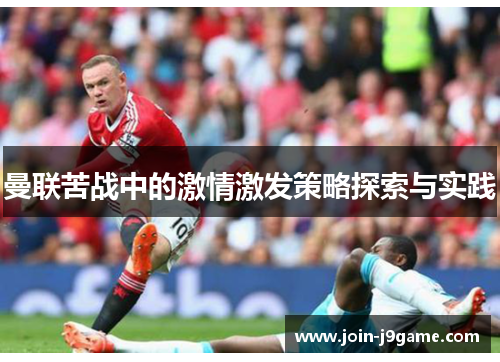 曼联苦战中的激情激发策略探索与实践 曼联苦战中的激情激发策略探索与实践