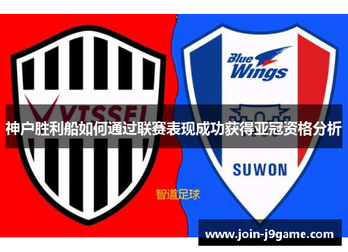 神户胜利船如何通过联赛表现成功获得亚冠资格分析 神户胜利船如何通过联赛表现成功获得亚冠资格分析