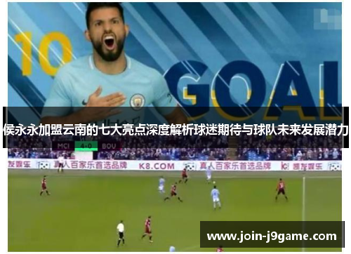 侯永永加盟云南的七大亮点深度解析球迷期待与球队未来发展潜力 侯永永加盟云南的七大亮点深度解析球迷期待与球队未来发展潜力