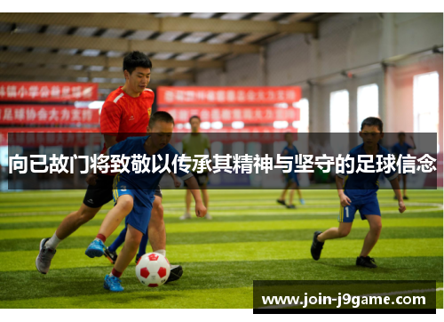 向已故门将致敬以传承其精神与坚守的足球信念 向已故门将致敬以传承其精神与坚守的足球信念