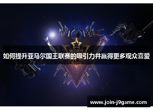如何提升亚马尔国王联赛的吸引力并赢得更多观众喜爱 如何提升亚马尔国王联赛的吸引力并赢得更多观众喜爱