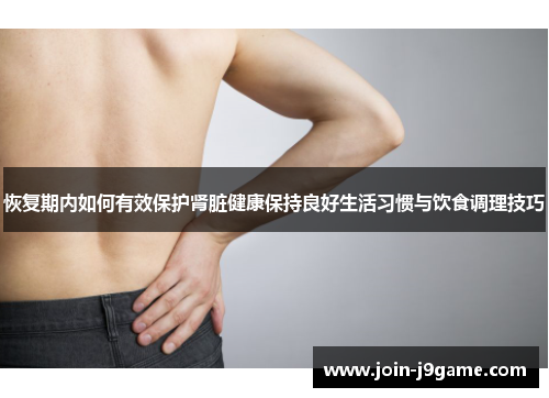恢复期内如何有效保护肾脏健康保持良好生活习惯与饮食调理技巧 恢复期内如何有效保护肾脏健康保持良好生活习惯与饮食调理技巧