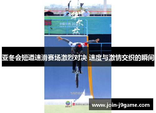 亚冬会短道速滑赛场激烈对决 速度与激情交织的瞬间 亚冬会短道速滑赛场激烈对决 速度与激情交织的瞬间