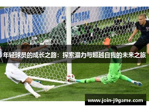 年轻球员的成长之路:探索潜力与超越自我的未来之旅 年轻球员的成长之路:探索潜力与超越自我的未来之旅