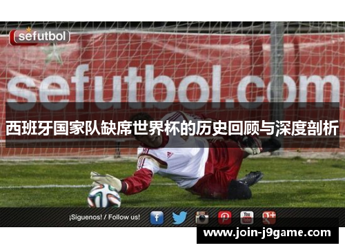 西班牙国家队缺席世界杯的历史回顾与深度剖析 西班牙国家队缺席世界杯的历史回顾与深度剖析