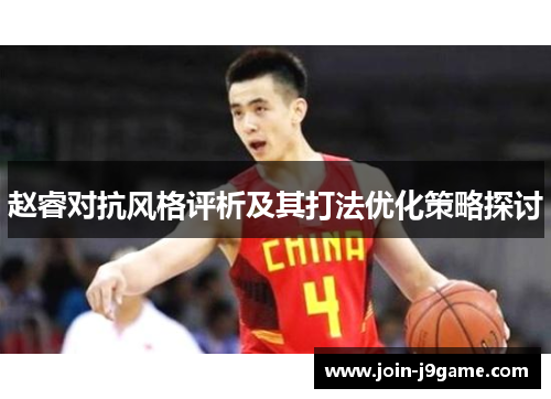 赵睿对抗风格评析及其打法优化策略探讨 赵睿对抗风格评析及其打法优化策略探讨