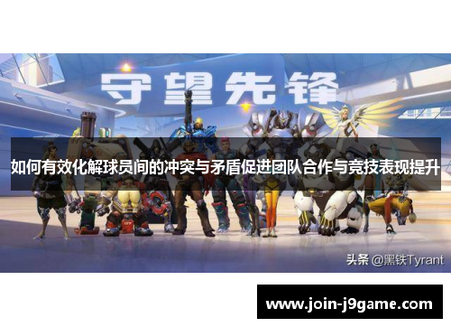 如何有效化解球员间的冲突与矛盾促进团队合作与竞技表现提升 如何有效化解球员间的冲突与矛盾促进团队合作与竞技表现提升