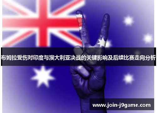 布姆拉受伤对印度与澳大利亚决战的关键影响及后续比赛走向分析 布姆拉受伤对印度与澳大利亚决战的关键影响及后续比赛走向分析