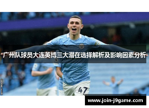 广州队球员大连英博三大潜在选择解析及影响因素分析 广州队球员大连英博三大潜在选择解析及影响因素分析