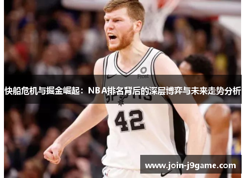 快船危机与掘金崛起:NBA排名背后的深层博弈与未来走势分析 快船危机与掘金崛起:NBA排名背后的深层博弈与未来走势分析