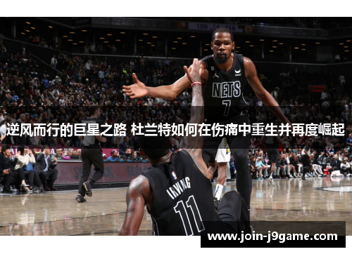 逆风而行的巨星之路 杜兰特如何在伤痛中重生并再度崛起 逆风而行的巨星之路 杜兰特如何在伤痛中重生并再度崛起