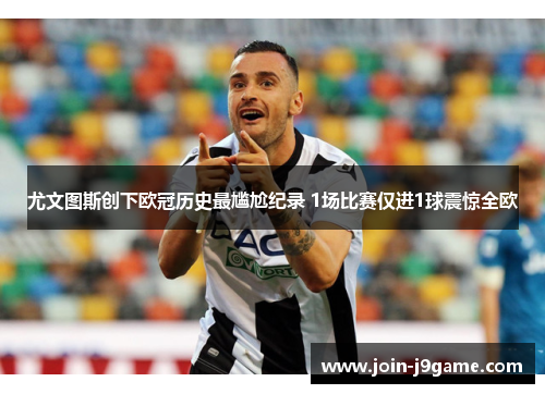 尤文图斯创下欧冠历史最尴尬纪录 1场比赛仅进1球震惊全欧 尤文图斯创下欧冠历史最尴尬纪录 1场比赛仅进1球震惊全欧