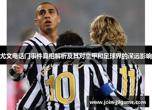 尤文电话门事件真相解析及其对意甲和足球界的深远影响