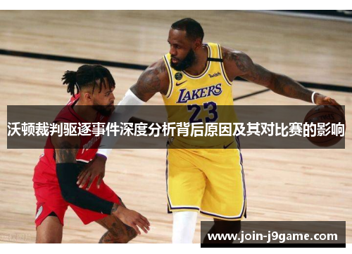 沃顿裁判驱逐事件深度分析背后原因及其对比赛的影响 沃顿裁判驱逐事件深度分析背后原因及其对比赛的影响