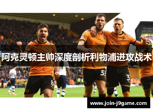 阿克灵顿主帅深度剖析利物浦进攻战术 阿克灵顿主帅深度剖析利物浦进攻战术