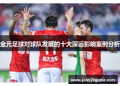 金元足球对球队发展的十大深远影响案例分析 金元足球对球队发展的十大深远影响案例分析