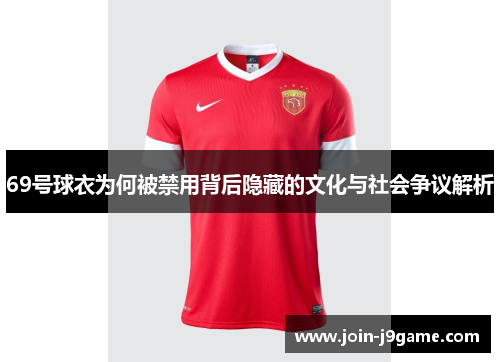 69号球衣为何被禁用背后隐藏的文化与社会争议解析 69号球衣为何被禁用背后隐藏的文化与社会争议解析