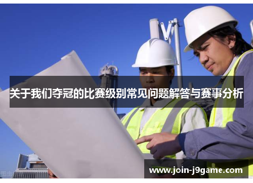 关于我们夺冠的比赛级别常见问题解答与赛事分析 关于我们夺冠的比赛级别常见问题解答与赛事分析
