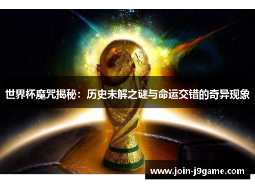世界杯魔咒揭秘:历史未解之谜与命运交错的奇异现象 世界杯魔咒揭秘:历史未解之谜与命运交错的奇异现象