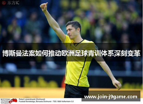 博斯曼法案如何推动欧洲足球青训体系深刻变革 博斯曼法案如何推动欧洲足球青训体系深刻变革